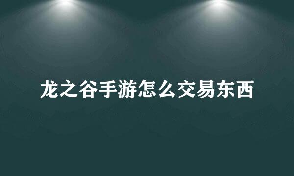 龙之谷手游怎么交易东西