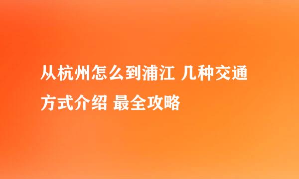 从杭州怎么到浦江 几种交通方式介绍 最全攻略