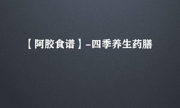 【阿胶食谱】-四季养生药膳