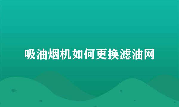 吸油烟机如何更换滤油网