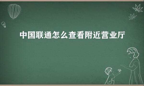 中国联通怎么查看附近营业厅
