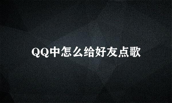 QQ中怎么给好友点歌
