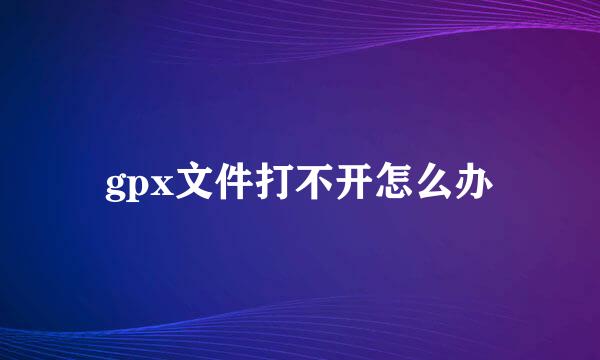 gpx文件打不开怎么办
