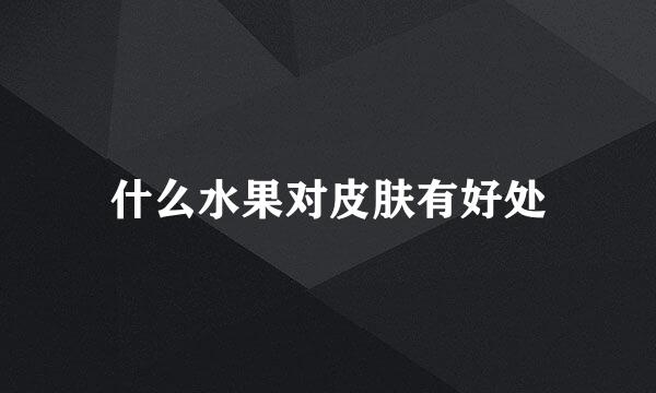 什么水果对皮肤有好处