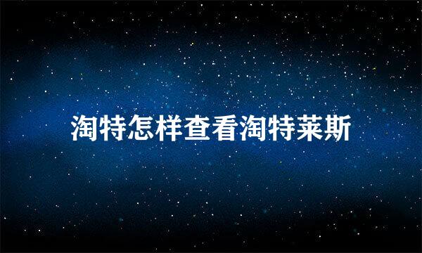 淘特怎样查看淘特莱斯