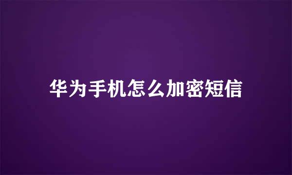 华为手机怎么加密短信