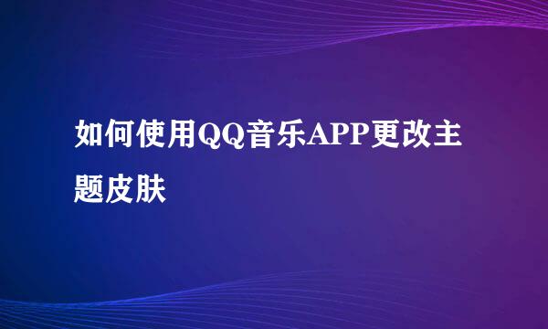 如何使用QQ音乐APP更改主题皮肤
