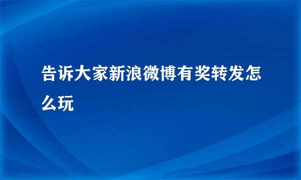 告诉大家新浪微博有奖转发怎么玩