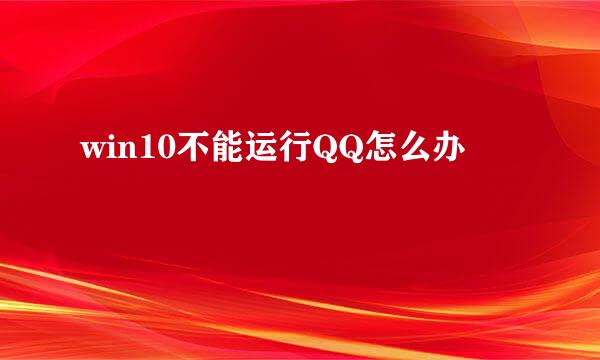 win10不能运行QQ怎么办