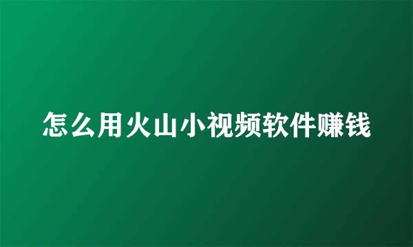 怎么用火山小视频软件赚钱