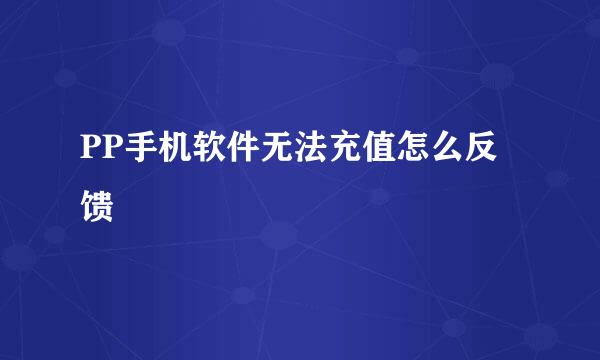 PP手机软件无法充值怎么反馈