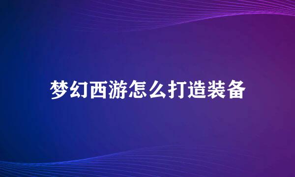 梦幻西游怎么打造装备