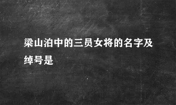 梁山泊中的三员女将的名字及绰号是