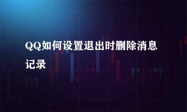 QQ如何设置退出时删除消息记录