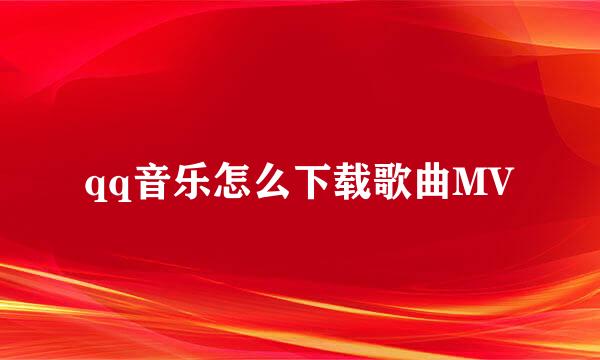 qq音乐怎么下载歌曲MV