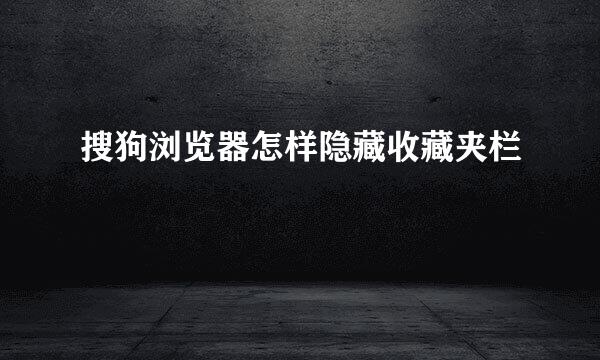 搜狗浏览器怎样隐藏收藏夹栏