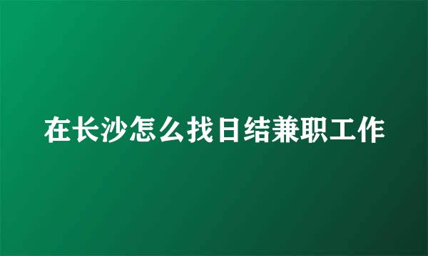在长沙怎么找日结兼职工作