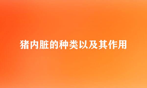 猪内脏的种类以及其作用