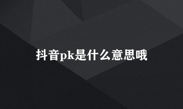 抖音pk是什么意思哦