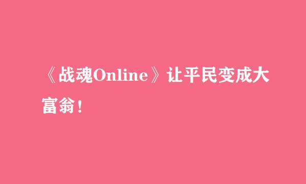 《战魂Online》让平民变成大富翁！