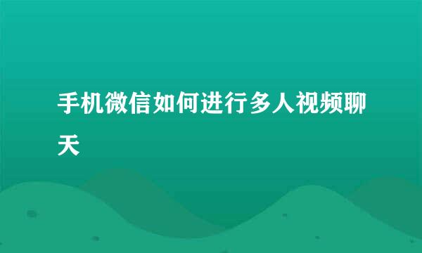 手机微信如何进行多人视频聊天