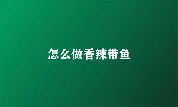 怎么做香辣带鱼