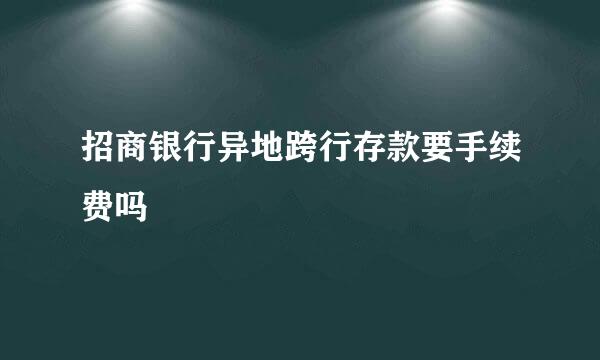 招商银行异地跨行存款要手续费吗