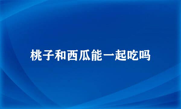 桃子和西瓜能一起吃吗