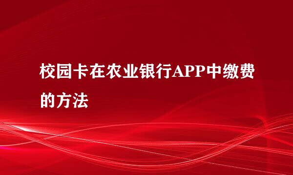校园卡在农业银行APP中缴费的方法