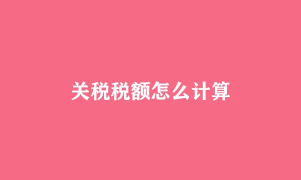 关税税额怎么计算