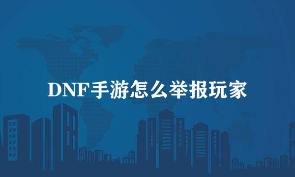 DNF手游怎么举报玩家