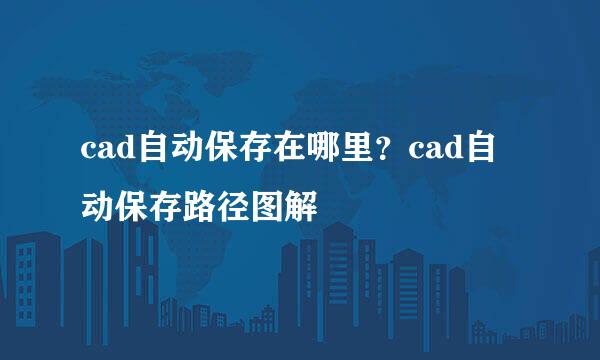 cad自动保存在哪里？cad自动保存路径图解