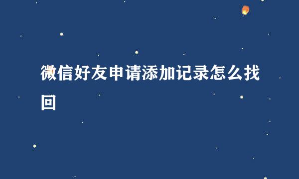 微信好友申请添加记录怎么找回