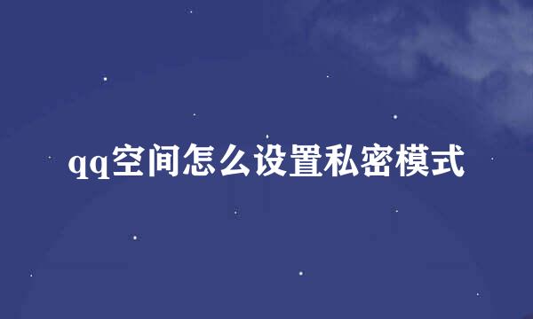 qq空间怎么设置私密模式