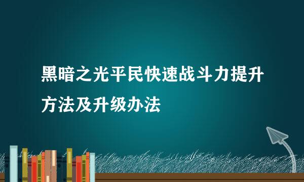 黑暗之光平民快速战斗力提升方法及升级办法