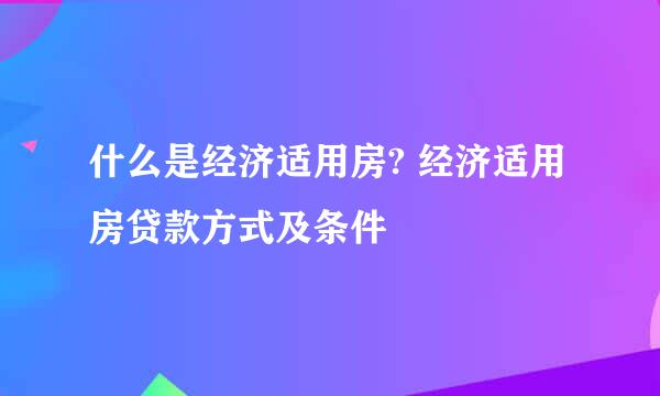 什么是经济适用房? 经济适用房贷款方式及条件
