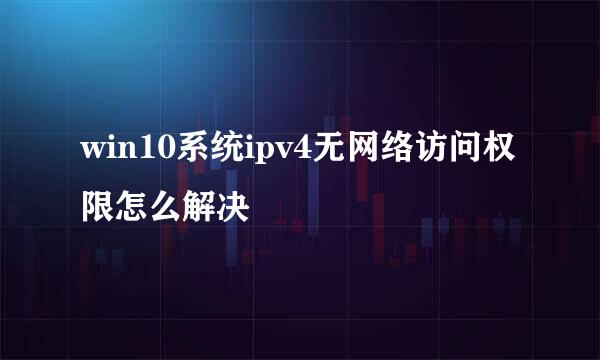win10系统ipv4无网络访问权限怎么解决
