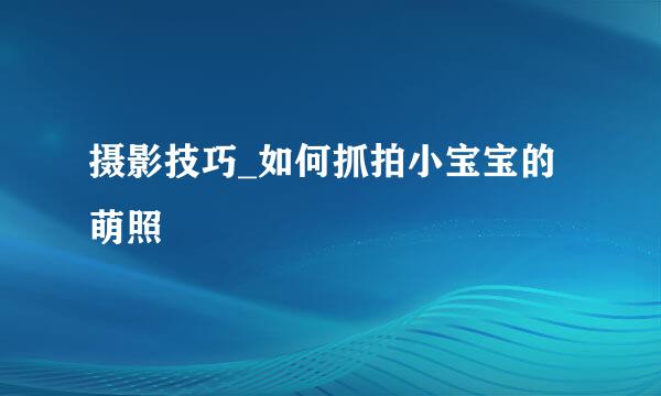 摄影技巧_如何抓拍小宝宝的萌照