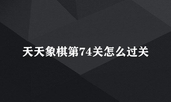 天天象棋第74关怎么过关