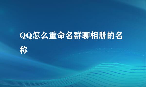 QQ怎么重命名群聊相册的名称
