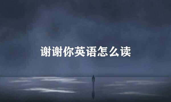 谢谢你英语怎么读