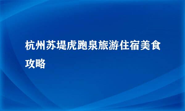 杭州苏堤虎跑泉旅游住宿美食攻略