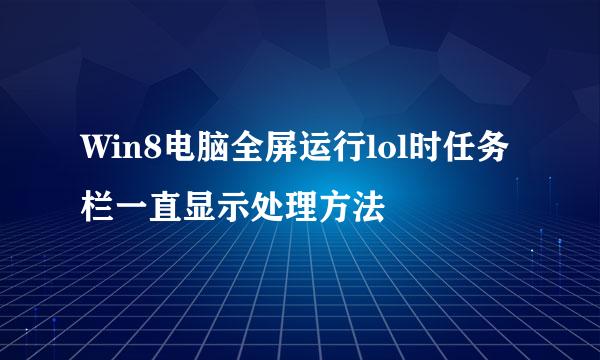 Win8电脑全屏运行lol时任务栏一直显示处理方法