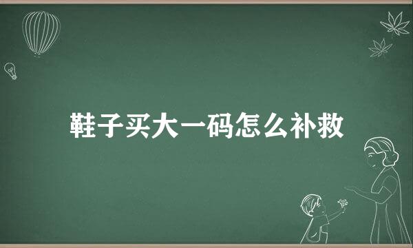 鞋子买大一码怎么补救