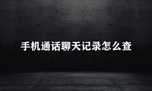 手机通话聊天记录怎么查