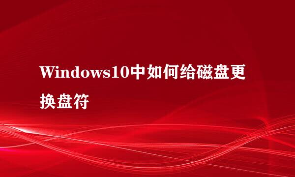Windows10中如何给磁盘更换盘符
