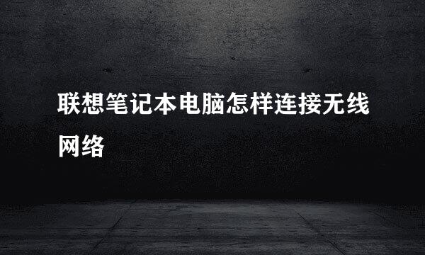 联想笔记本电脑怎样连接无线网络