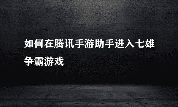 如何在腾讯手游助手进入七雄争霸游戏