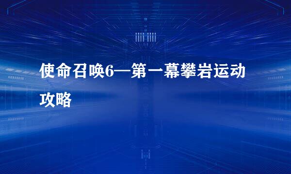 使命召唤6—第一幕攀岩运动攻略