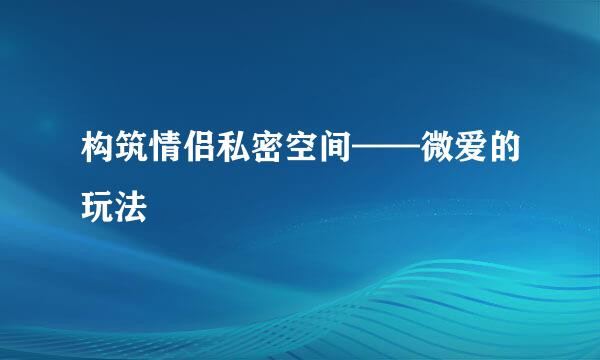 构筑情侣私密空间——微爱的玩法